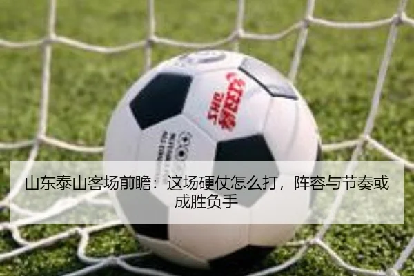 山东泰山客场前瞻：这场硬仗怎么打，阵容与节奏或成胜负手（JISU ESPORTS）